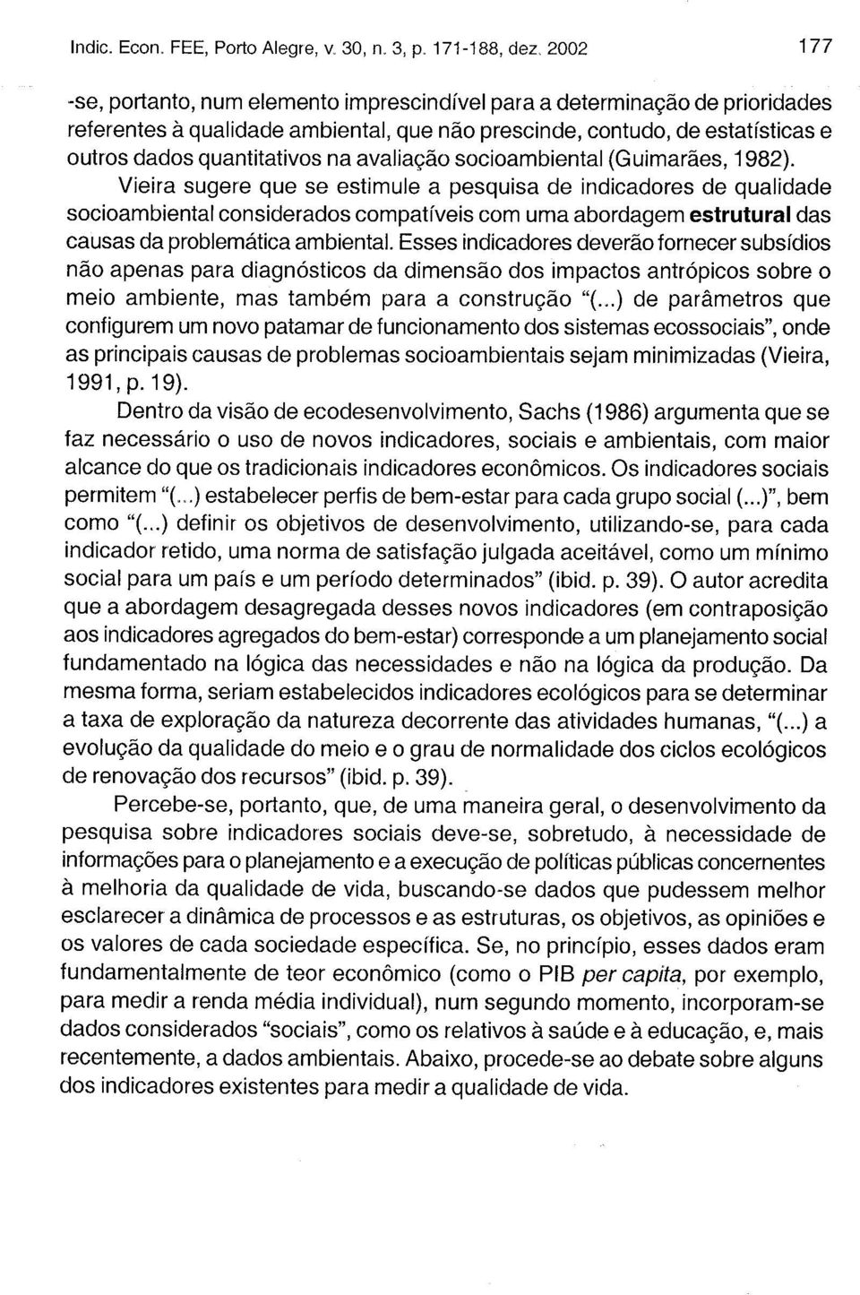 Vieira sugere que se estimule a pesquisa de indicadores de qualidade socioambiental considerados compatíveis com uma abordagem estrutural das causas da problemática ambiental.