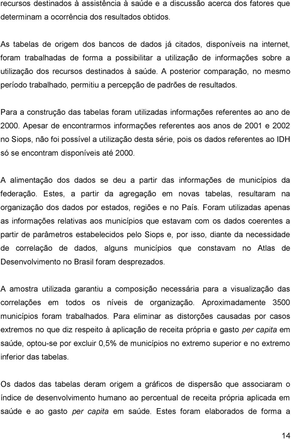 A posterior comparação, no mesmo período trabalhado, permitiu a percepção de padrões de resultados. Para a construção das tabelas foram utilizadas informações referentes ao ano de 2000.