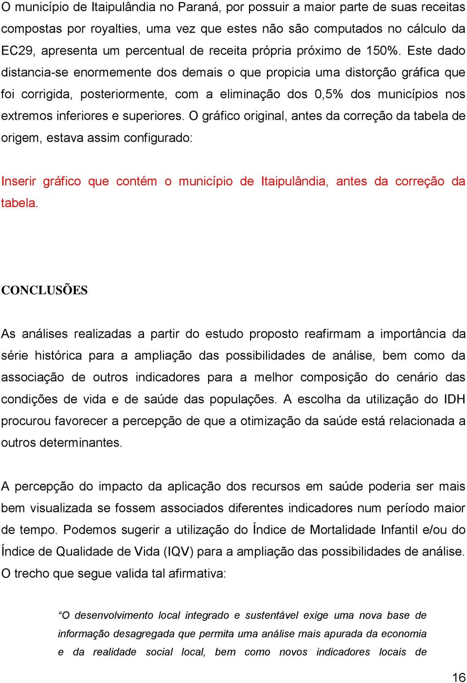 Este dado distancia-se enormemente dos demais o que propicia uma distorção gráfica que foi corrigida, posteriormente, com a eliminação dos 0,5% dos municípios nos extremos inferiores e superiores.