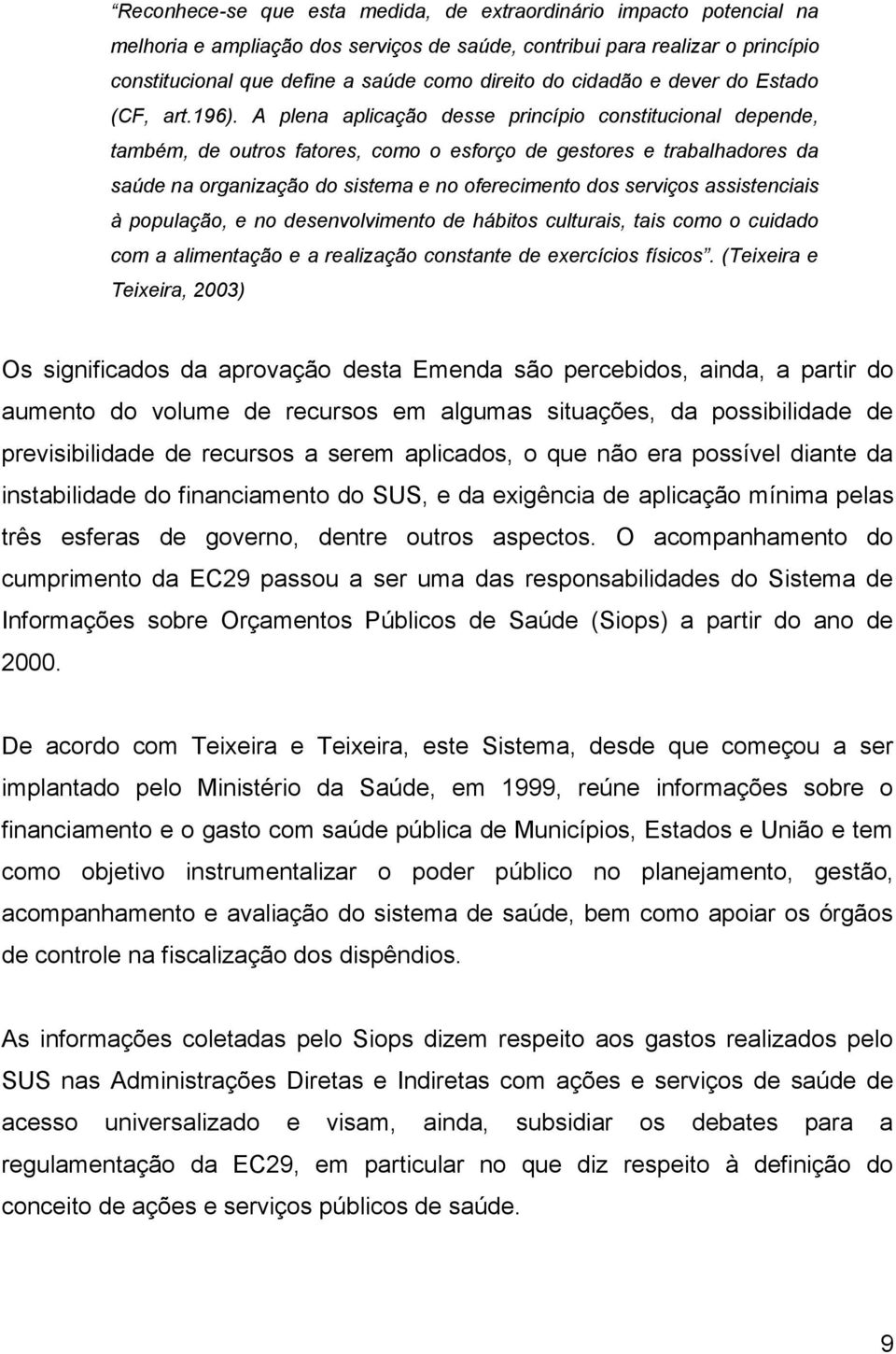 A plena aplicação desse princípio constitucional depende, também, de outros fatores, como o esforço de gestores e trabalhadores da saúde na organização do sistema e no oferecimento dos serviços