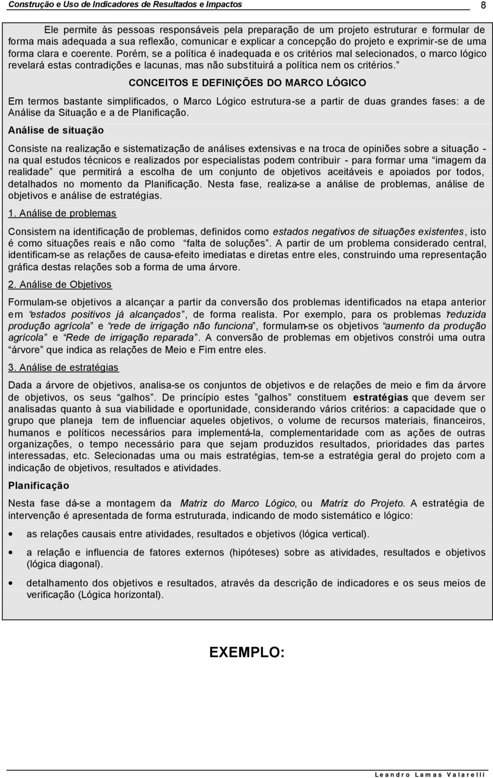 CONCEITOS E DEFINIÇÕES DO MARCO LÓGICO Em termos bastante simplificados, o Marco Lógico estrutura-se a partir de duas grandes fases: a de Análise da Situação e a de Planificação.