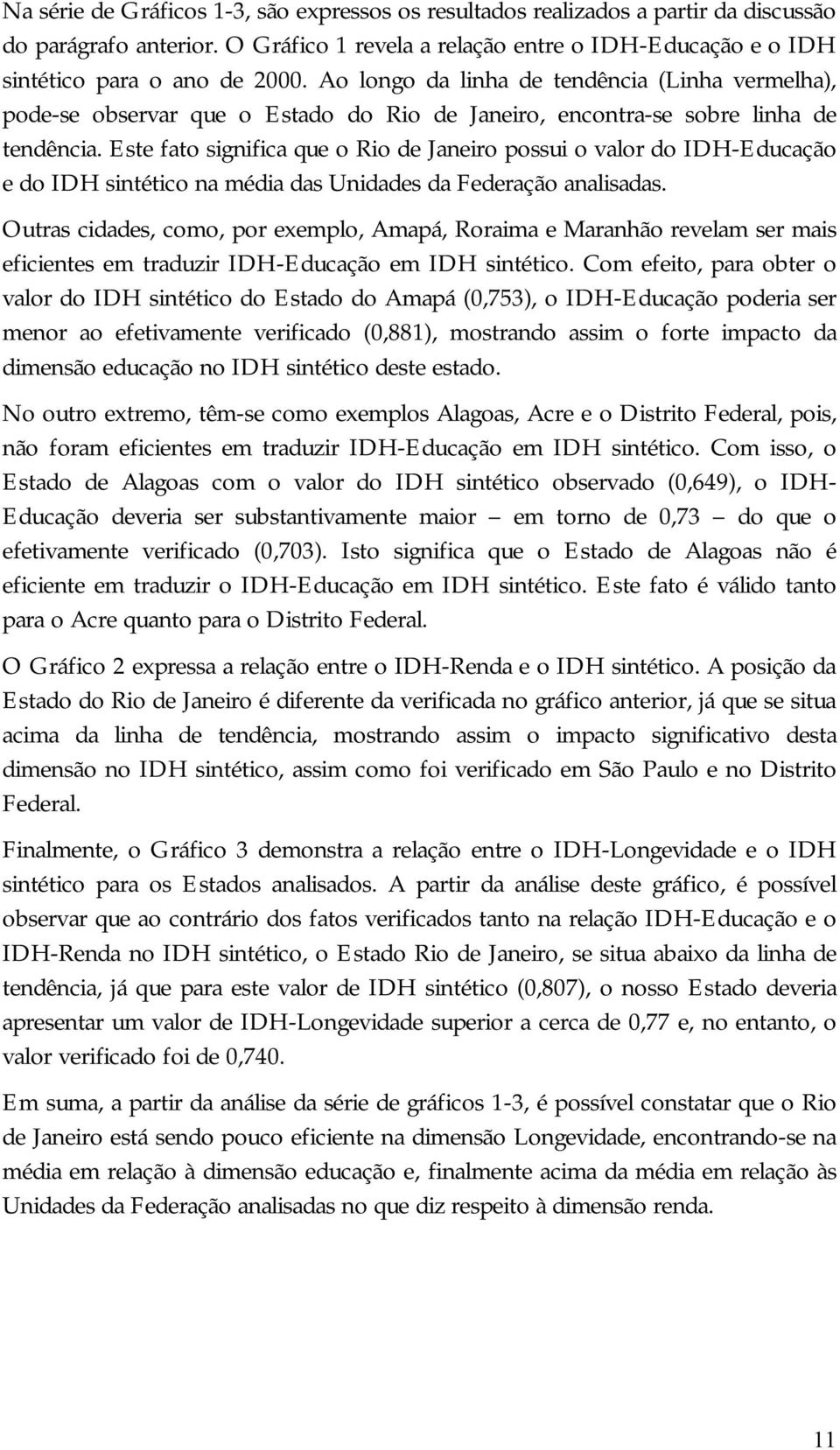 Este fato significa que o Rio de Janeiro possui o valor do IDH- Educação e do IDH sintético na média das Unidades da Federação analisadas.