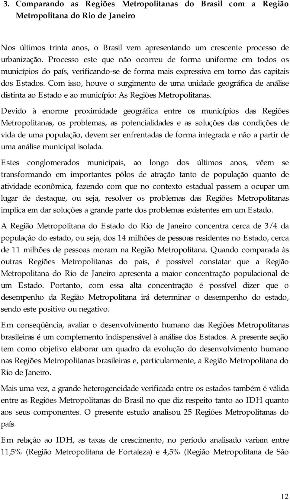 Com isso, houve o surgimento de uma unidade geográfica de análise distinta ao Estado e ao município: As Regiões Metropolitanas.