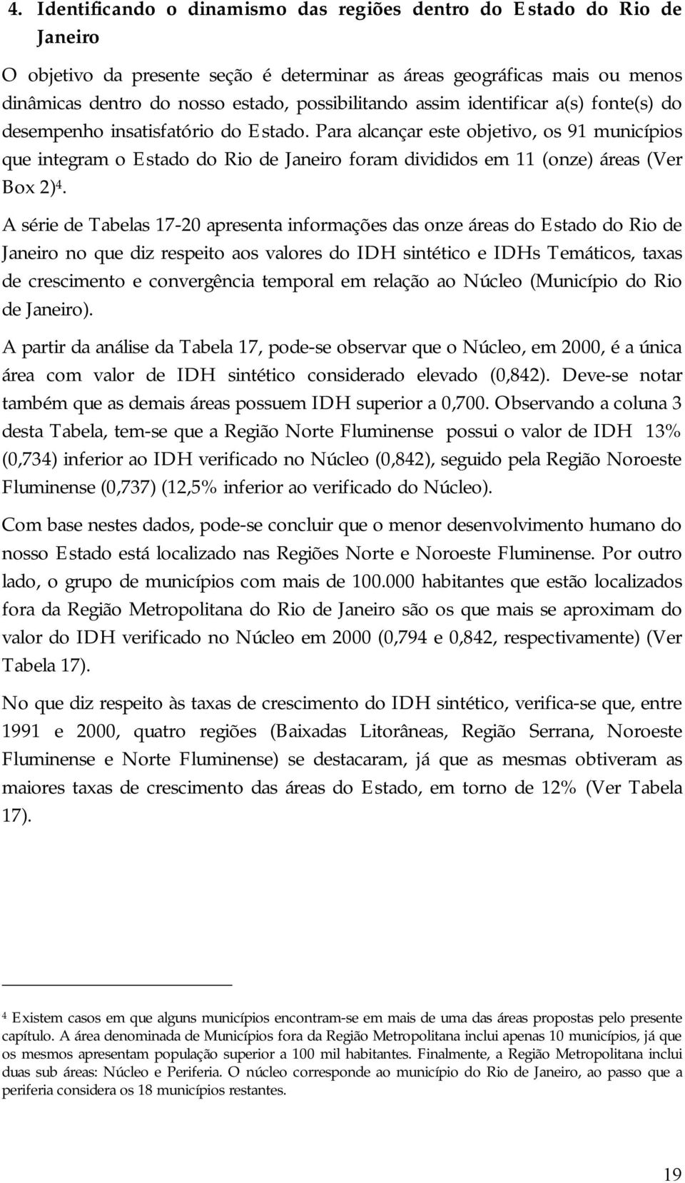 Para alcançar este objetivo, os 91 municípios que integram o Estado do Rio de Janeiro foram divididos em 11 (onze) áreas (Ver Box 2) 4.