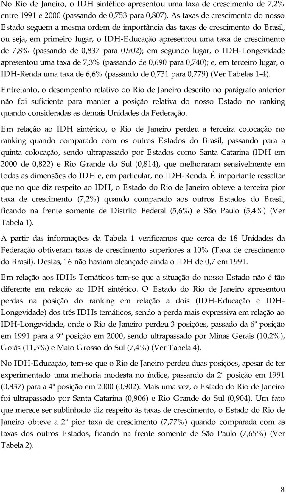 (passando de 0,837 para 0,902); em segundo lugar, o IDH- Longevidade apresentou uma taxa de 7,3% (passando de 0,690 para 0,740); e, em terceiro lugar, o IDH-Renda uma taxa de 6,6% (passando de 0,731