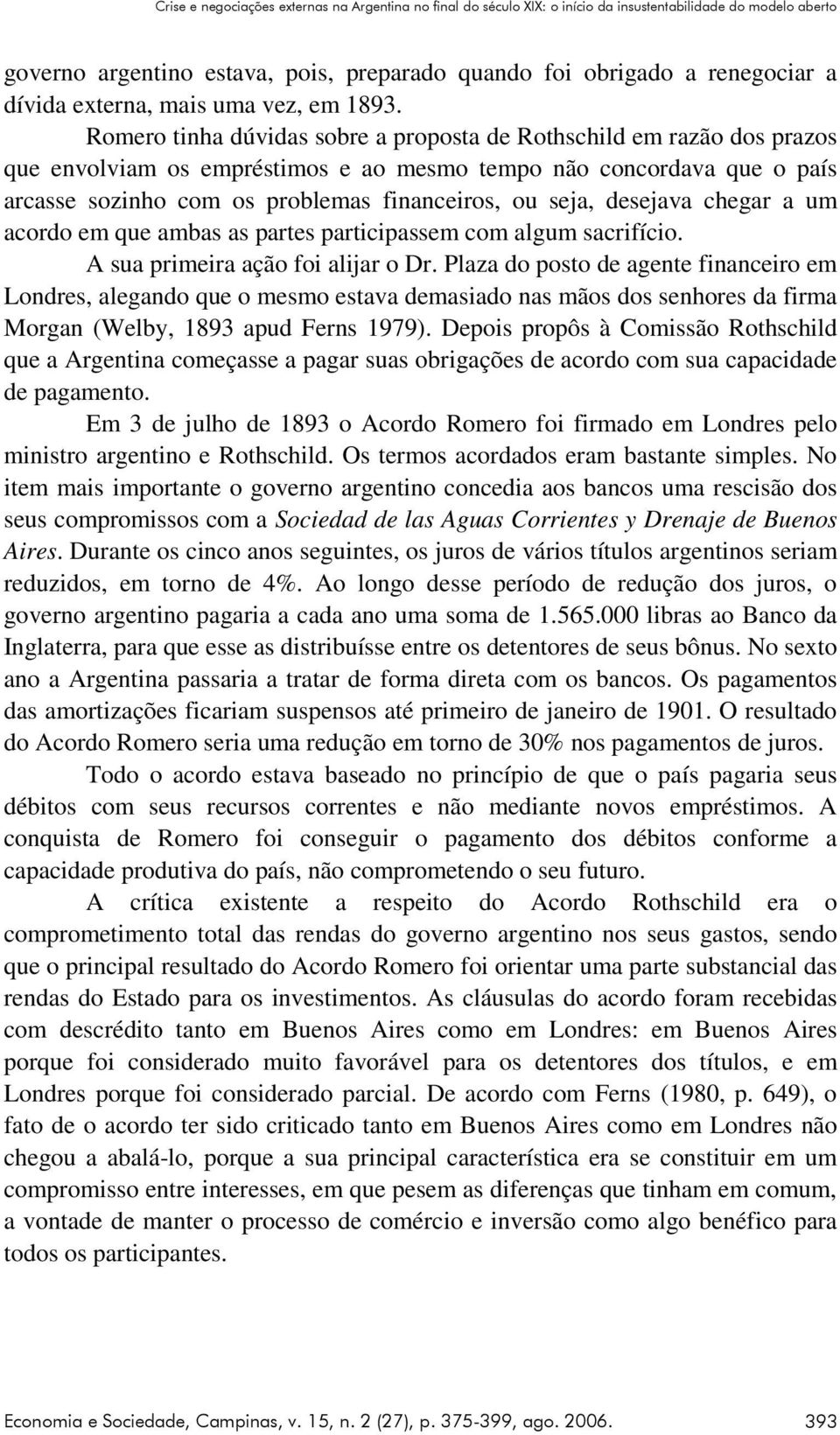 Romero tinha dúvidas sobre a proposta de Rothschild em razão dos prazos que envolviam os empréstimos e ao mesmo tempo não concordava que o país arcasse sozinho com os problemas financeiros, ou seja,