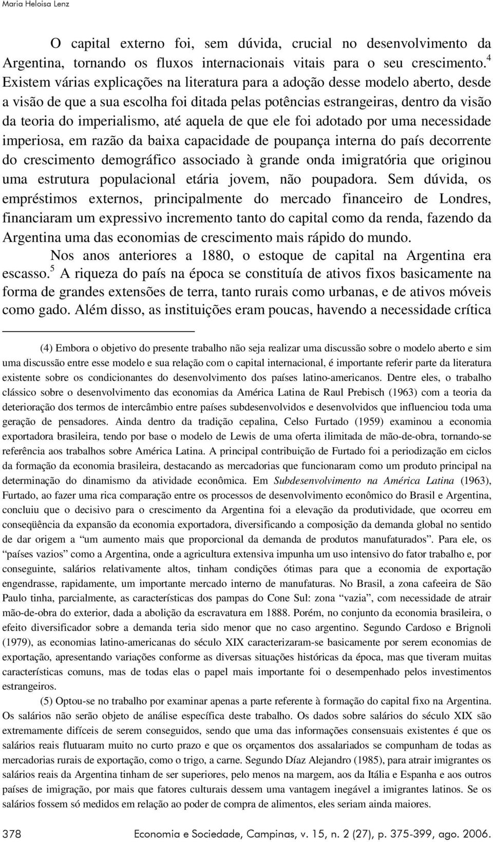 até aquela de que ele foi adotado por uma necessidade imperiosa, em razão da baixa capacidade de poupança interna do país decorrente do crescimento demográfico associado à grande onda imigratória que