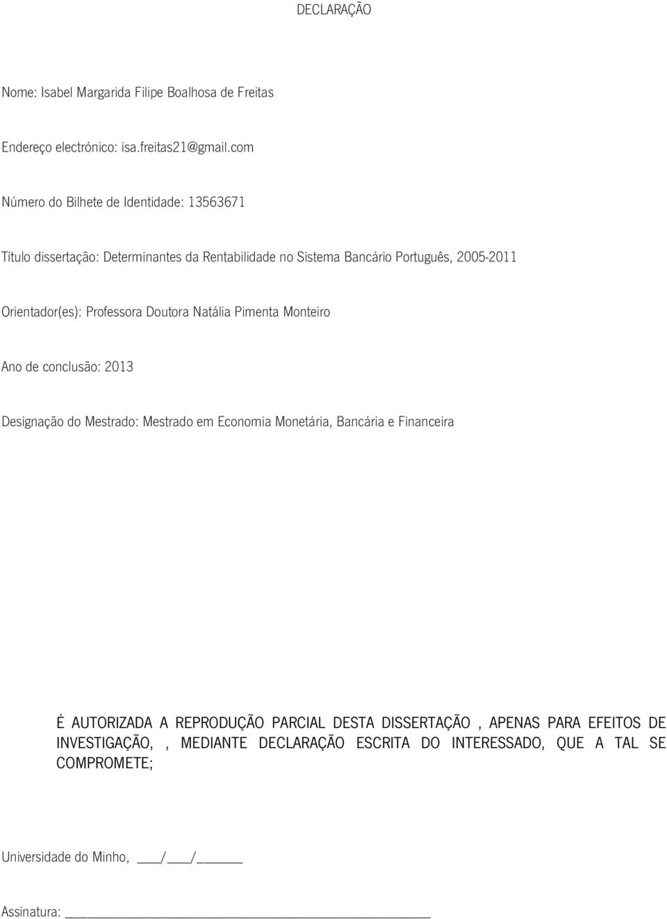 Orientador(es): Professora Doutora Natália Pimenta Monteiro Ano de conclusão: 2013 Designação do Mestrado: Mestrado em Economia Monetária, Bancária e