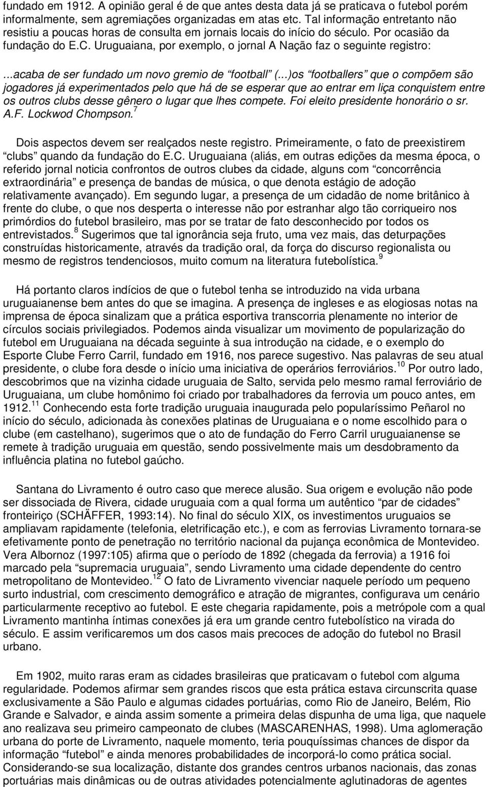 Uruguaiana, por exemplo, o jornal A Nação faz o seguinte registro:...acaba de ser fundado um novo gremio de football (.