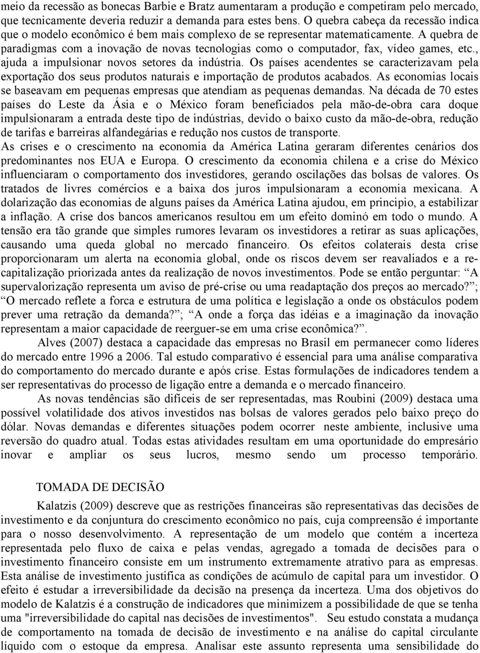 A quebra de paradigmas com a inovação de novas tecnologias como o computador, fax, vídeo games, etc., ajuda a impulsionar novos setores da indústria.