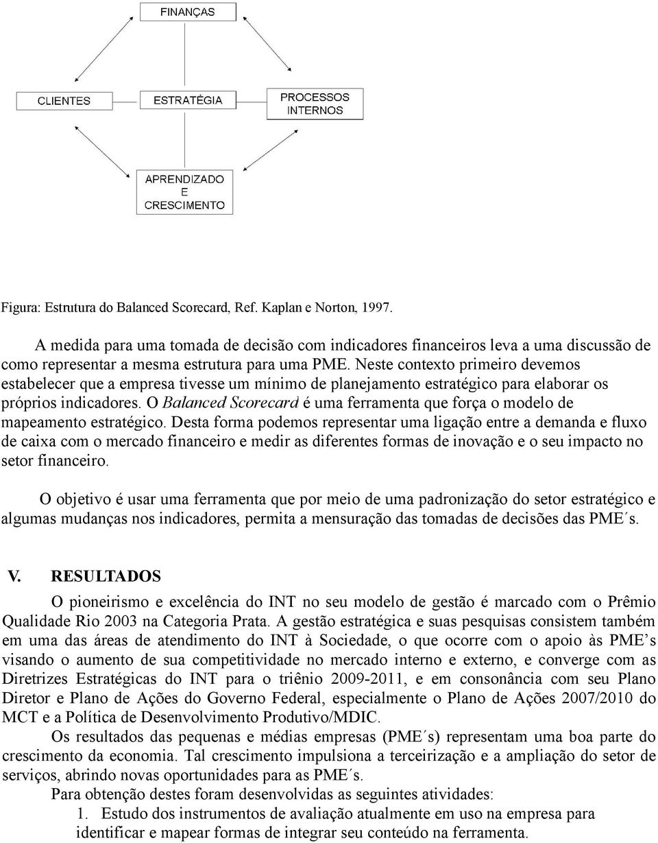 Neste contexto primeiro devemos estabelecer que a empresa tivesse um mínimo de planejamento estratégico para elaborar os próprios indicadores.