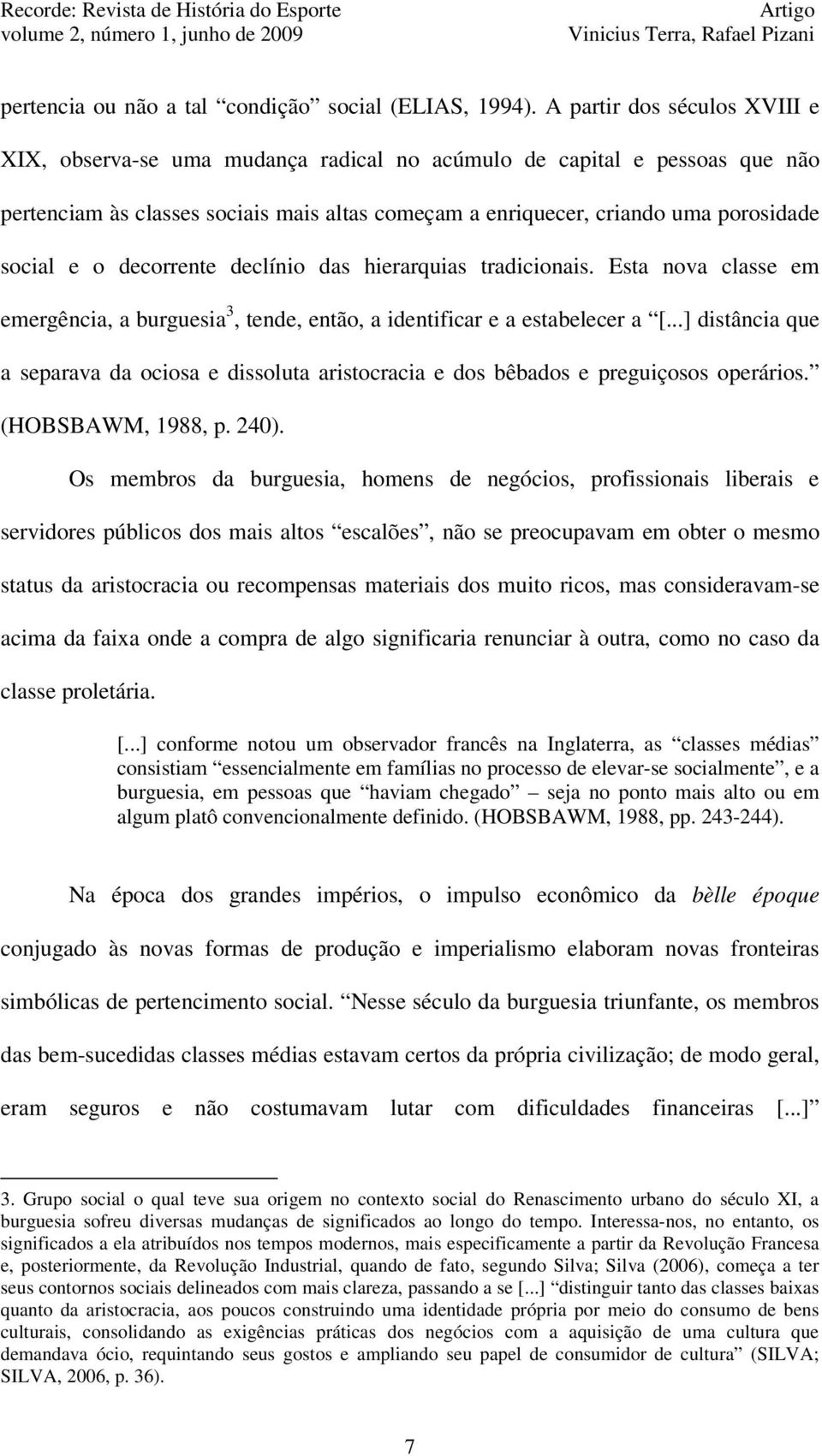 o decorrente declínio das hierarquias tradicionais. Esta nova classe em emergência, a burguesia 3, tende, então, a identificar e a estabelecer a [.