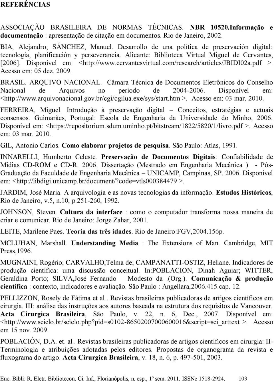 com/research/articles/jbidi02a.pdf >. Acesso em: 05 dez. 2009. BRASIL. ARQUIVO NACIONAL. Câmara Técnica de Documentos Eletrônicos do Conselho Nacional de Arquivos no período de 2004-2006.