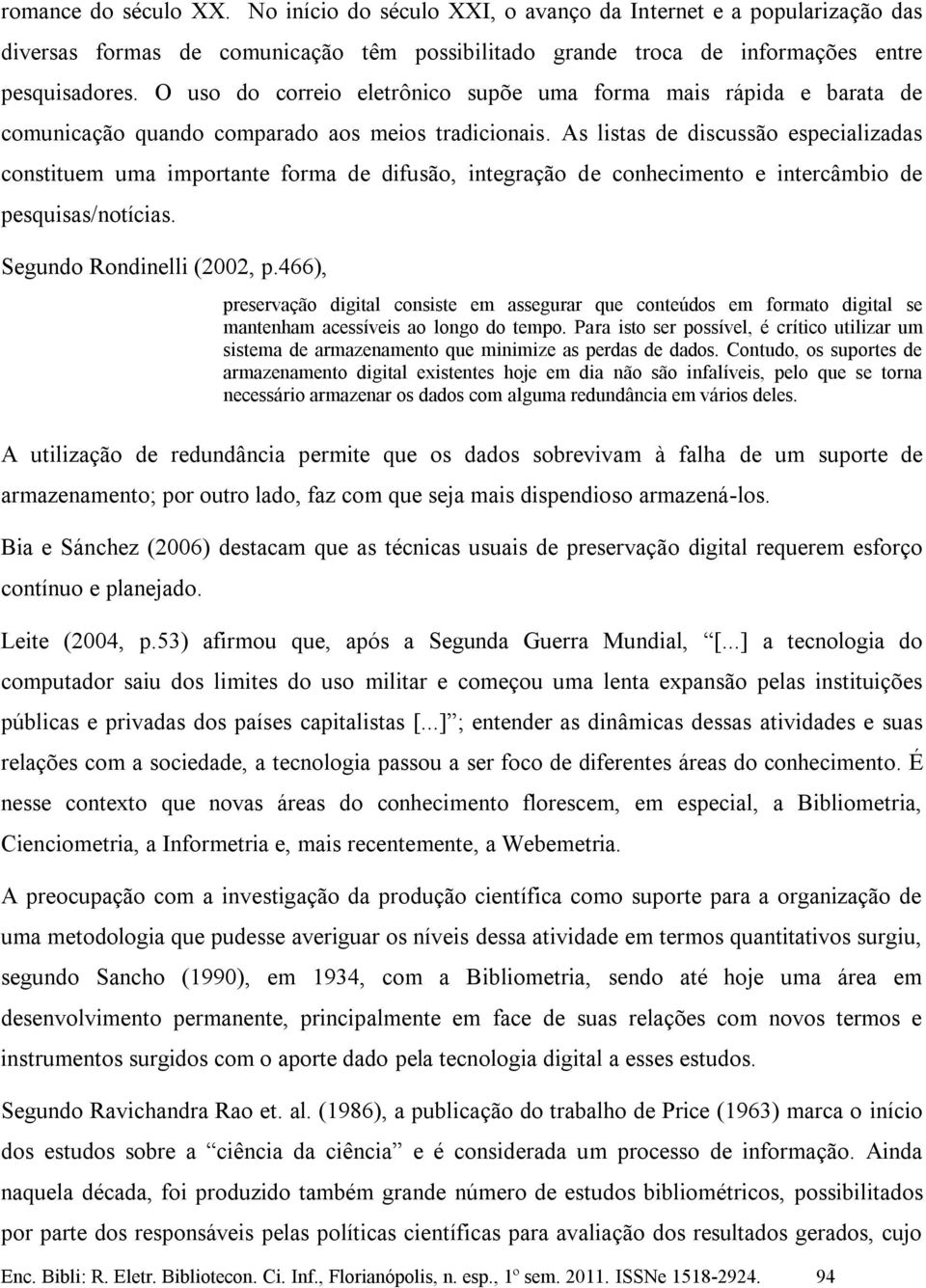 As listas de discussão especializadas constituem uma importante forma de difusão, integração de conhecimento e intercâmbio de pesquisas/notícias. Segundo Rondinelli (2002, p.