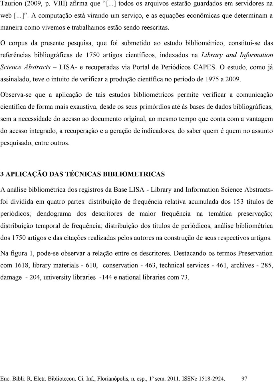 Abstracts LISA- e recuperadas via Portal de Periódicos CAPES. O estudo, como já assinalado, teve o intuito de verificar a produção científica no período de 1975 a 2009.