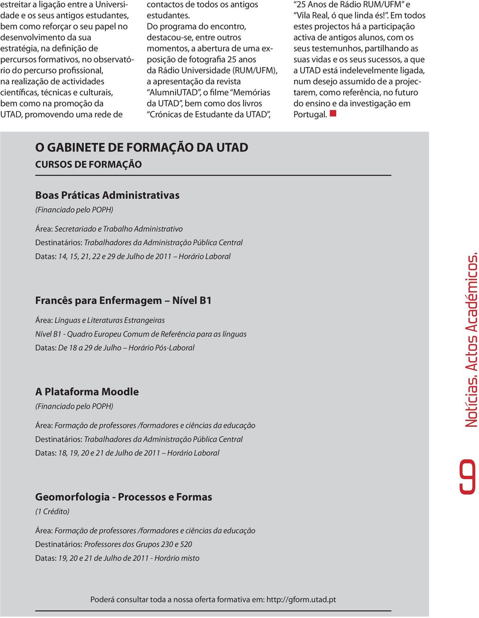 Do programa do encontro, destacou-se, entre outros momentos, a abertura de uma exposição de fotografia 25 anos da Rádio Universidade (RUM/UFM), a apresentação da revista AlumniUTAD, o filme Memórias