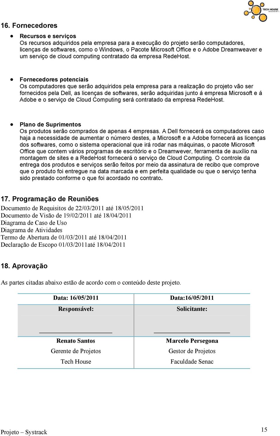 Fornecedores potenciais Os computadores que serão adquiridos pela empresa para a realização do projeto vão ser fornecidos pela Dell, as licenças de softwares, serão adquiridas junto á empresa