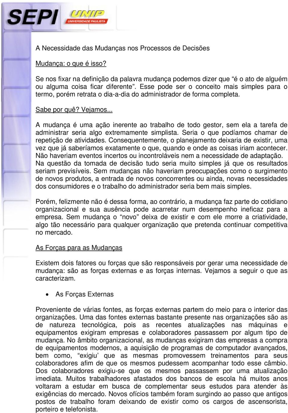 .. A mudança é uma ação inerente ao trabalho de todo gestor, sem ela a tarefa de administrar seria algo extremamente simplista. Seria o que podíamos chamar de repetição de atividades.