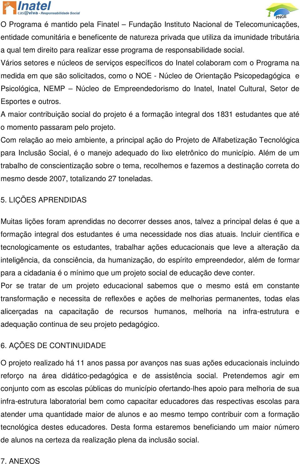 Vários setores e núcleos de serviços específicos do Inatel colaboram com o Programa na medida em que são solicitados, como o NOE - Núcleo de Orientação Psicopedagógica e Psicológica, NEMP Núcleo de