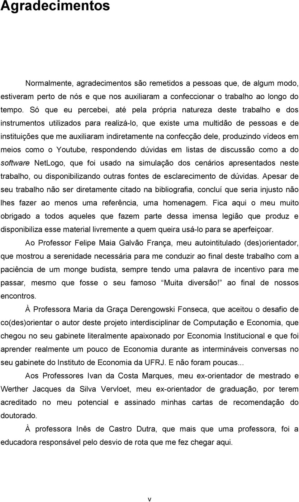 confecção dele, produzindo vídeos em meios como o Youtube, respondendo dúvidas em listas de discussão como a do software NetLogo, que foi usado na simulação dos cenários apresentados neste trabalho,