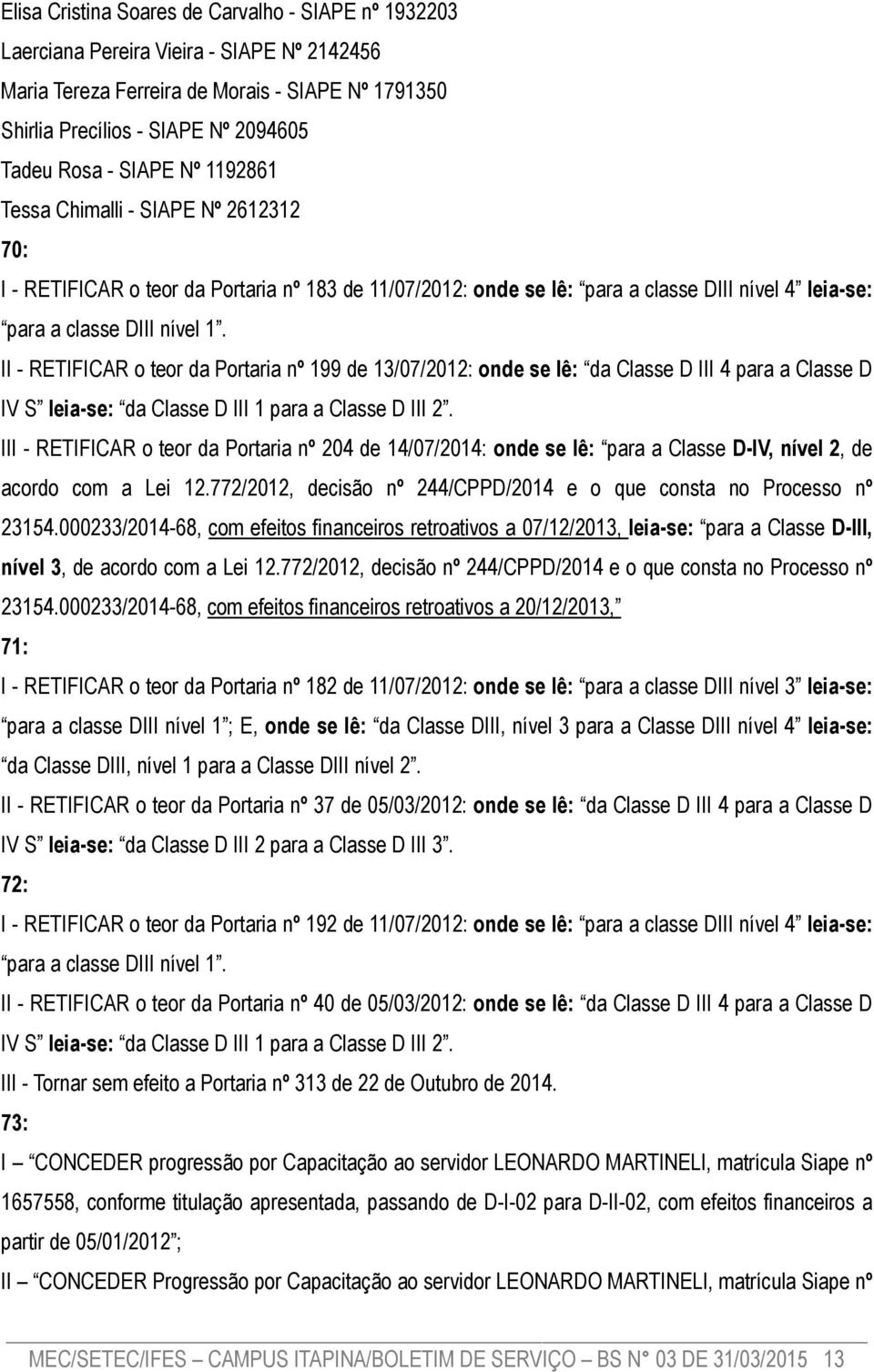 II - RETIFICAR o teor da Portaria nº 199 de 13/07/2012: onde se lê: da Classe D III 4 para a Classe D IV S leia-se: da Classe D III 1 para a Classe D III 2.