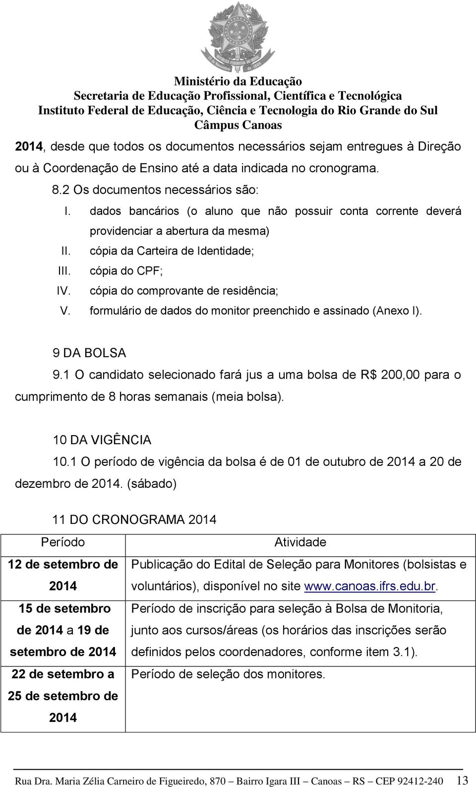 formulário de dados do monitor preenchido e assinado (Anexo I). 9 DA BOLSA 9.1 O candidato selecionado fará jus a uma bolsa de R$ 200,00 para o cumprimento de 8 horas semanais (meia bolsa).