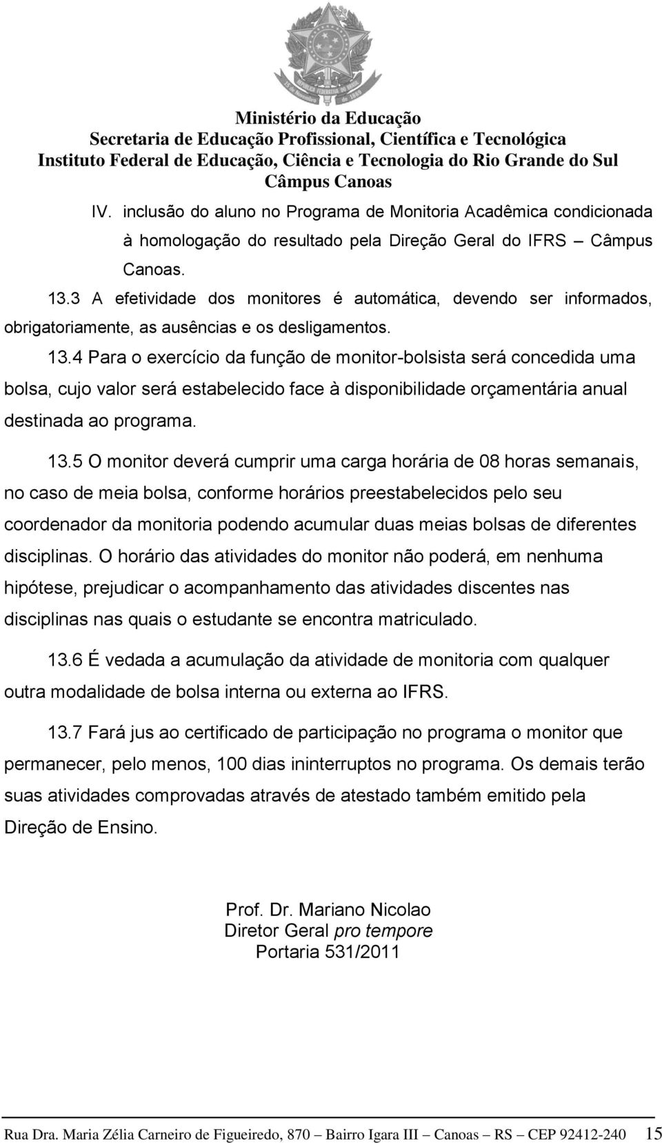 4 Para o exercício da função de monitor-bolsista será concedida uma bolsa, cujo valor será estabelecido face à disponibilidade orçamentária anual destinada ao programa. 13.