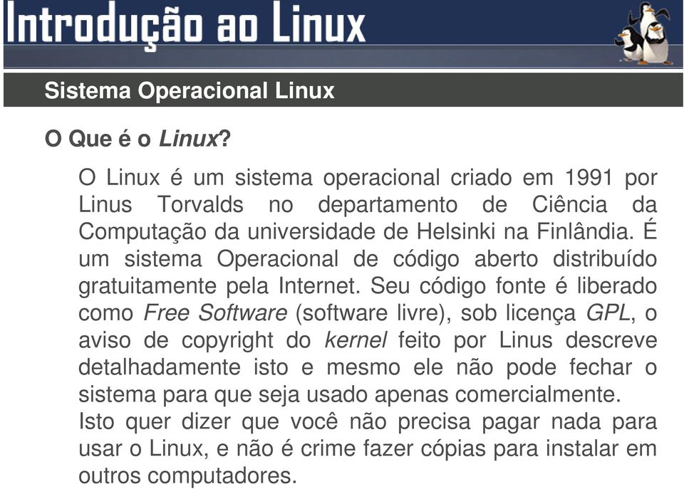 Seu código fonte é liberado como Free Software (software livre), sob licença GPL, o aviso de copyright do kernel feito por Linus descreve detalhadamente