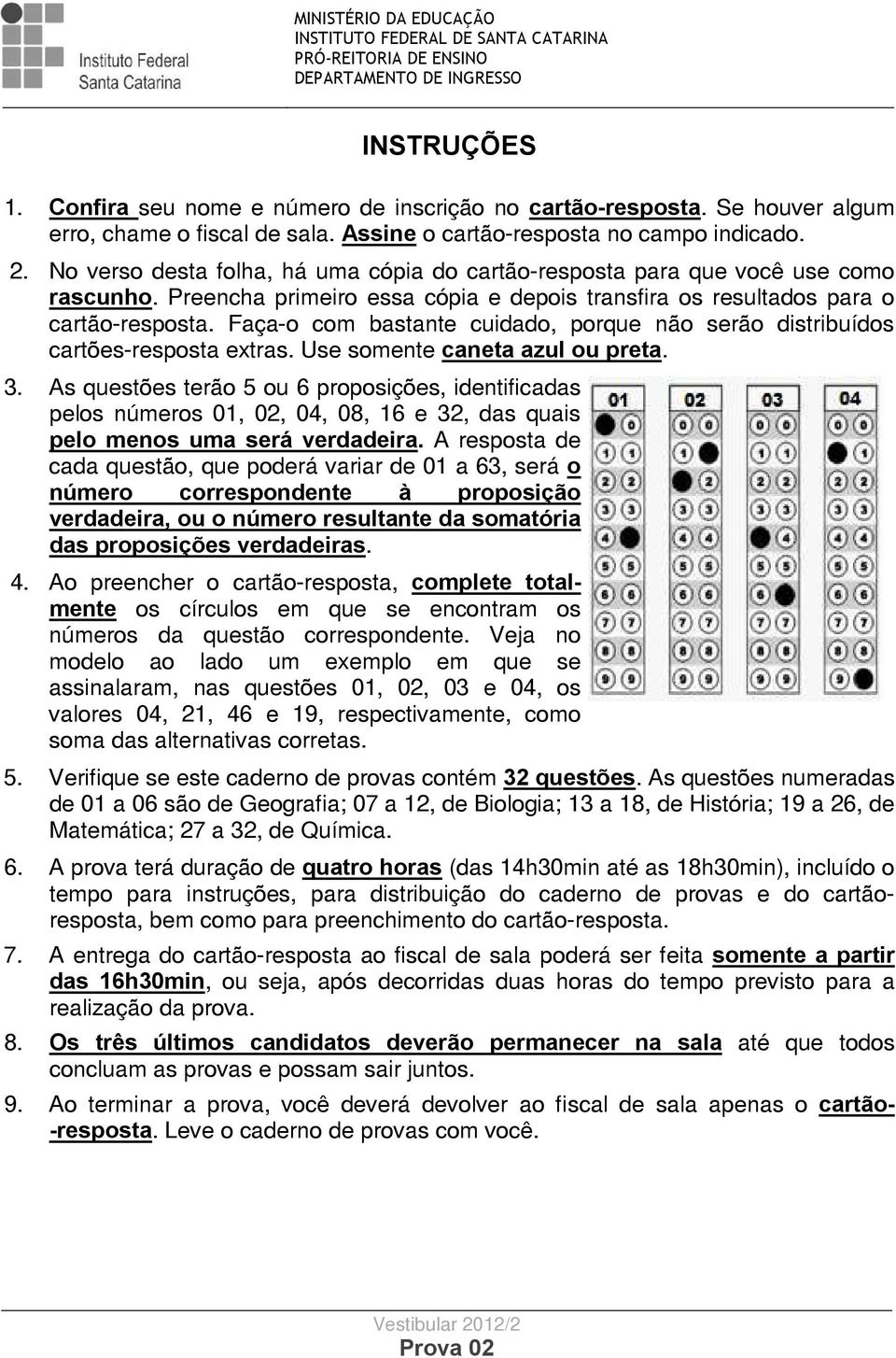 Faça-o com bastante cuidado, porque não serão distribuídos cartões-resposta extras. Use somente caneta azul ou preta.