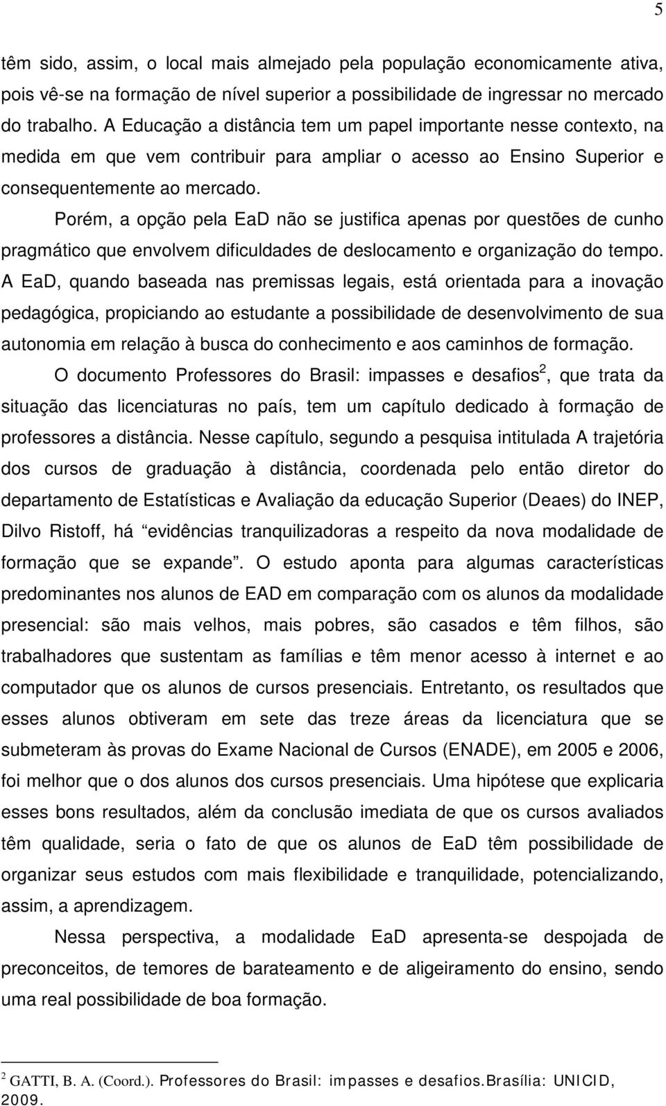 Porém, a opção pela EaD não se justifica apenas por questões de cunho pragmático que envolvem dificuldades de deslocamento e organização do tempo.