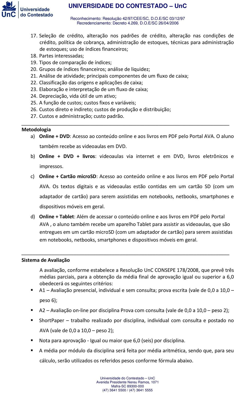 Análise de atividade; principais componentes de um fluxo de caixa; 22. Classificação das origens e aplicações de caixa; 23. Elaboração e interpretação de um fluxo de caixa; 24.