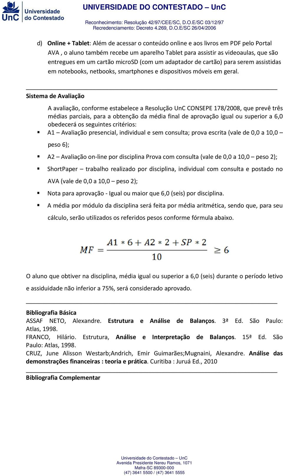 Sistema de Avaliação A avaliação, conforme estabelece a Resolução UnC CONSEPE 178/2008, que prevê três médias parciais, para a obtenção da média final de aprovação igual ou superior a 6,0 obedecerá