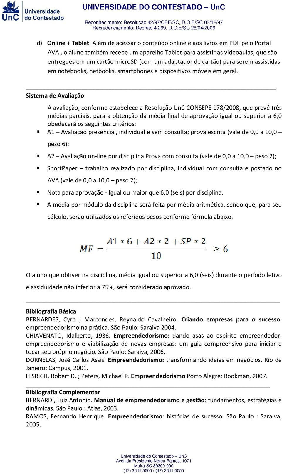 Sistema de Avaliação A avaliação, conforme estabelece a Resolução UnC CONSEPE 178/2008, que prevê três médias parciais, para a obtenção da média final de aprovação igual ou superior a 6,0 obedecerá