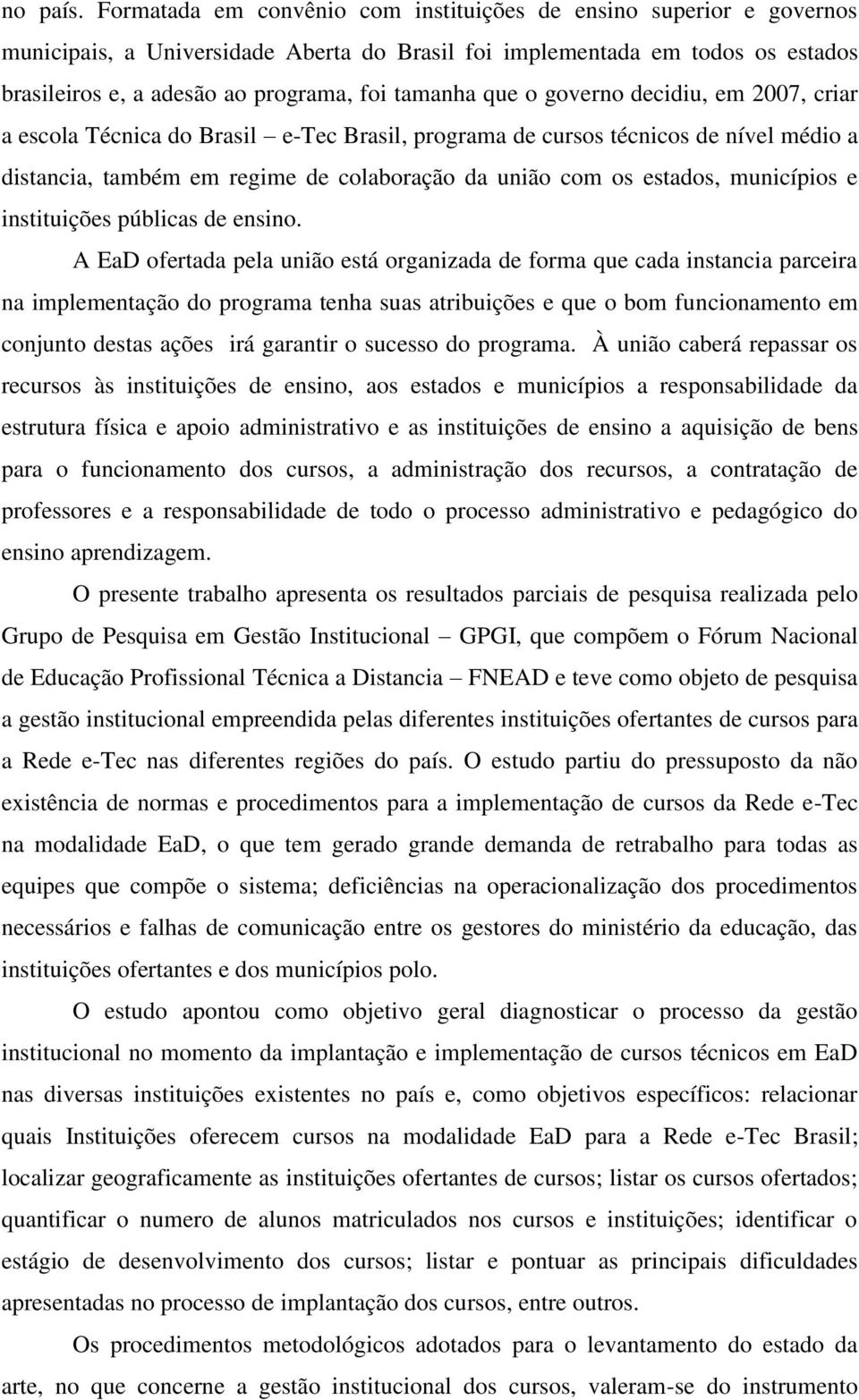 que o governo decidiu, em 2007, criar a escola Técnica do Brasil e-tec Brasil, programa de cursos técnicos de nível médio a distancia, também em regime de colaboração da união com os estados,