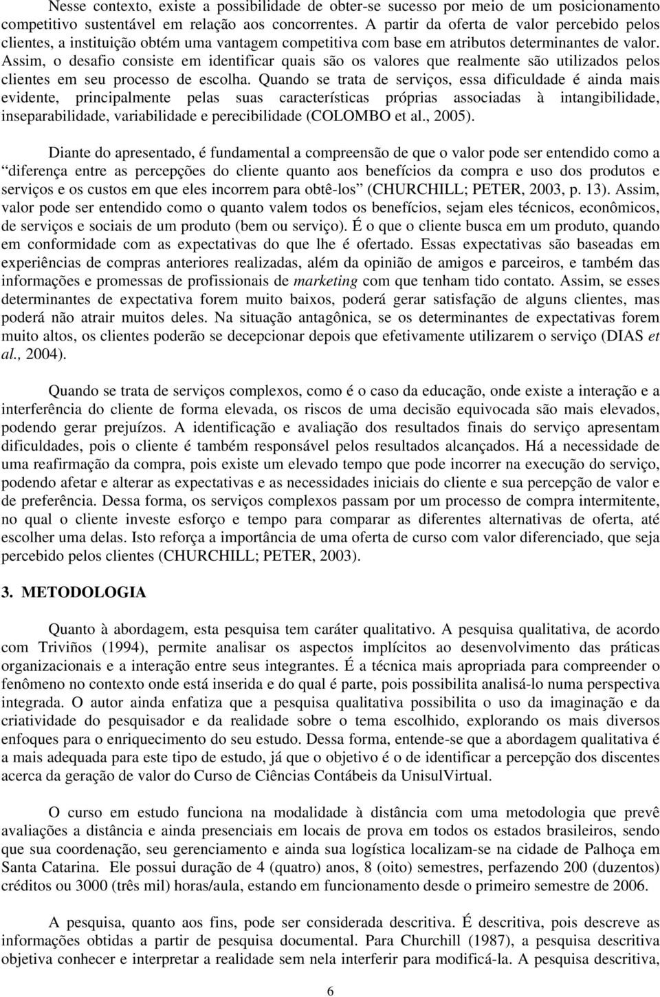 Assim, o desafio consiste em identificar quais são os valores que realmente são utilizados pelos clientes em seu processo de escolha.