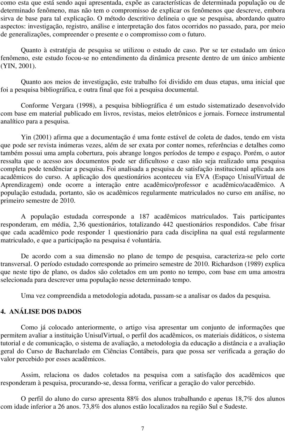 O método descritivo delineia o que se pesquisa, abordando quatro aspectos: investigação, registro, análise e interpretação dos fatos ocorridos no passado, para, por meio de generalizações,