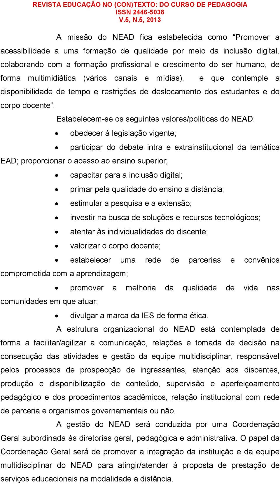 Estabelecem-se os seguintes valores/políticas do NEAD: obedecer à legislação vigente; participar do debate intra e extrainstitucional da temática EAD; proporcionar o acesso ao ensino superior;