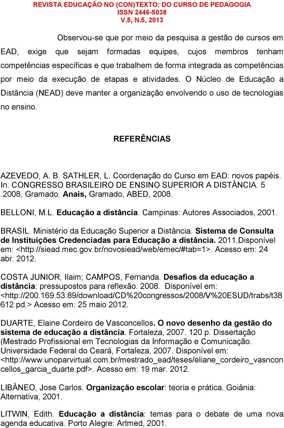 Coordenação do Curso em EAD: novos papéis. In: CONGRESSO BRASILEIRO DE ENSINO SUPERIOR A DISTÂNCIA. 5.2008, Gramado. Anais, Gramado, ABED, 2008. BELLONI, M.L. Educação a distância.