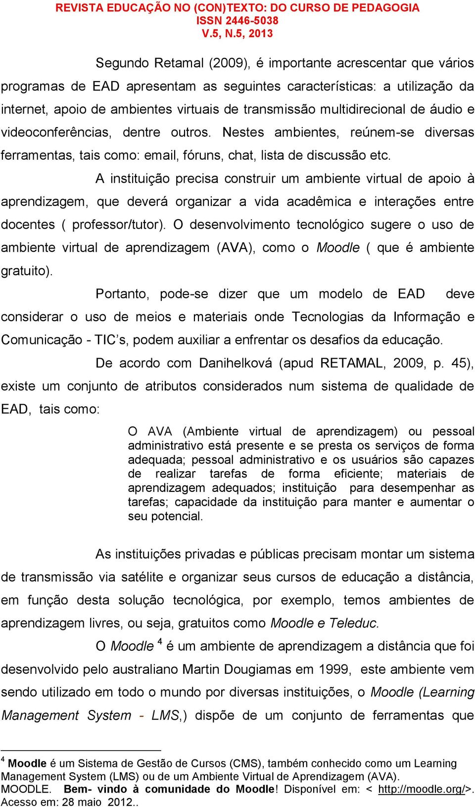 A instituição precisa construir um ambiente virtual de apoio à aprendizagem, que deverá organizar a vida acadêmica e interações entre docentes ( professor/tutor).