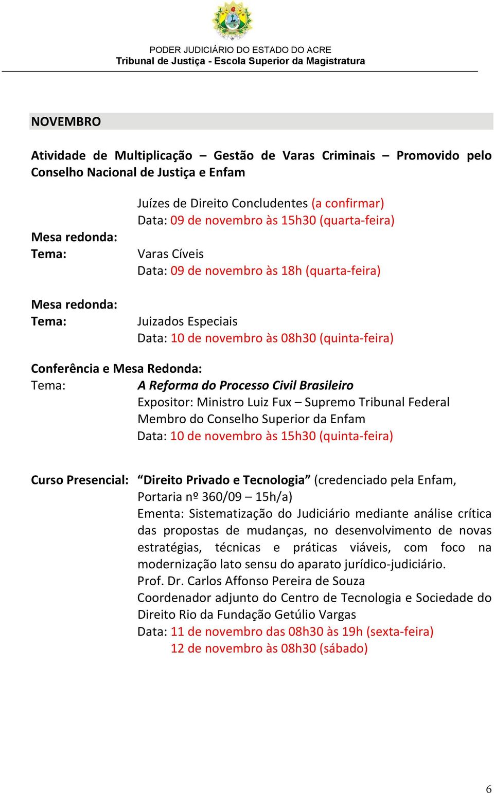 Processo Civil Brasileiro Expositor: Ministro Luiz Fux Supremo Tribunal Federal Membro do Conselho Superior da Enfam Data: 10 de novembro às 15h30 (quinta-feira) Curso Presencial: Direito Privado e