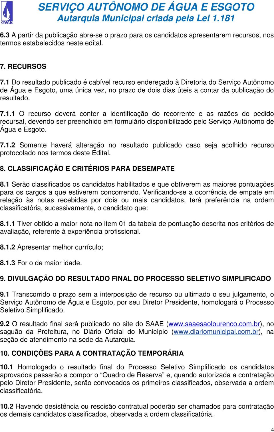 7.1.2 Somente haverá alteração no resultado publicado caso seja acolhido recurso protocolado nos termos deste Edital. 8. CLASSIFICAÇÃO E CRITÉRIOS PARA DESEMPATE 8.