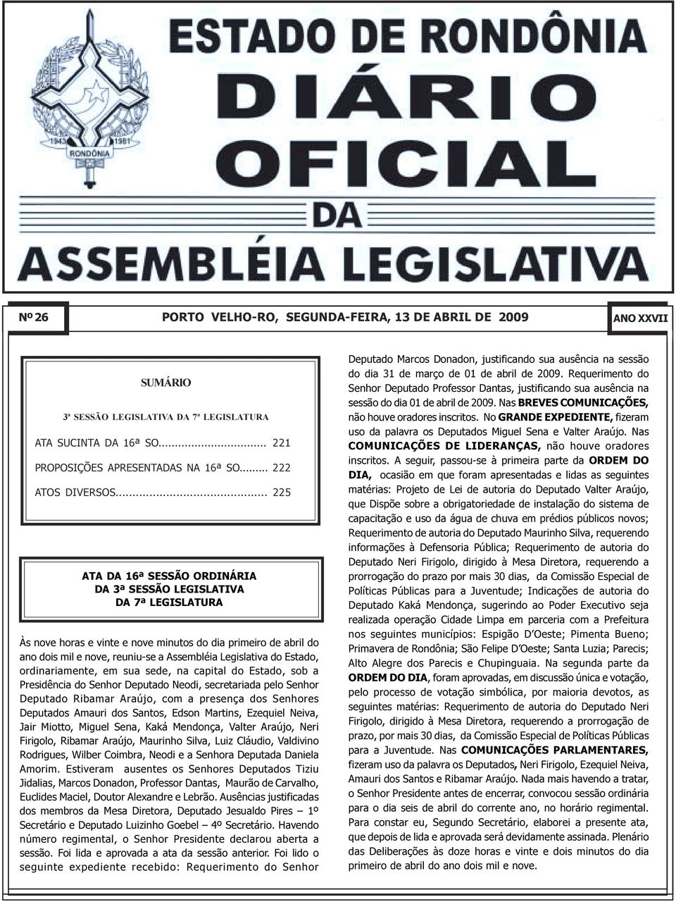 ano dois mil e nove, reuniu-se a Assembléia Legislativa do Estado, ordinariamente, em sua sede, na capital do Estado, sob a Presidência do Senhor Deputado Neodi, secretariada pelo Senhor Deputado