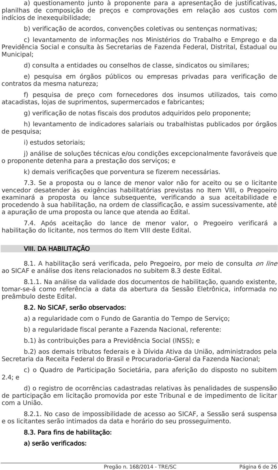 Distrital, Estadual ou Municipal; d) consulta a entidades ou conselhos de classe, sindicatos ou similares; e) pesquisa em órgãos públicos ou empresas privadas para verificação de contratos da mesma