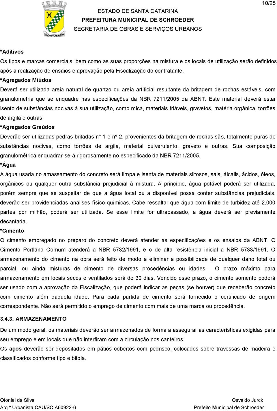 *Agregados Miúdos Deverá ser utilizada areia natural de quartzo ou areia artificial resultante da britagem de rochas estáveis, com granulometria que se enquadre nas especificações da NBR 7211/2005 da