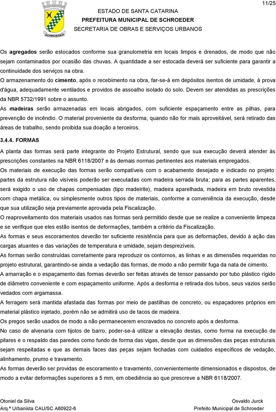 O armazenamento do cimento, após o recebimento na obra, far-se-á em depósitos isentos de umidade, à prova d'água, adequadamente ventilados e providos de assoalho isolado do solo.