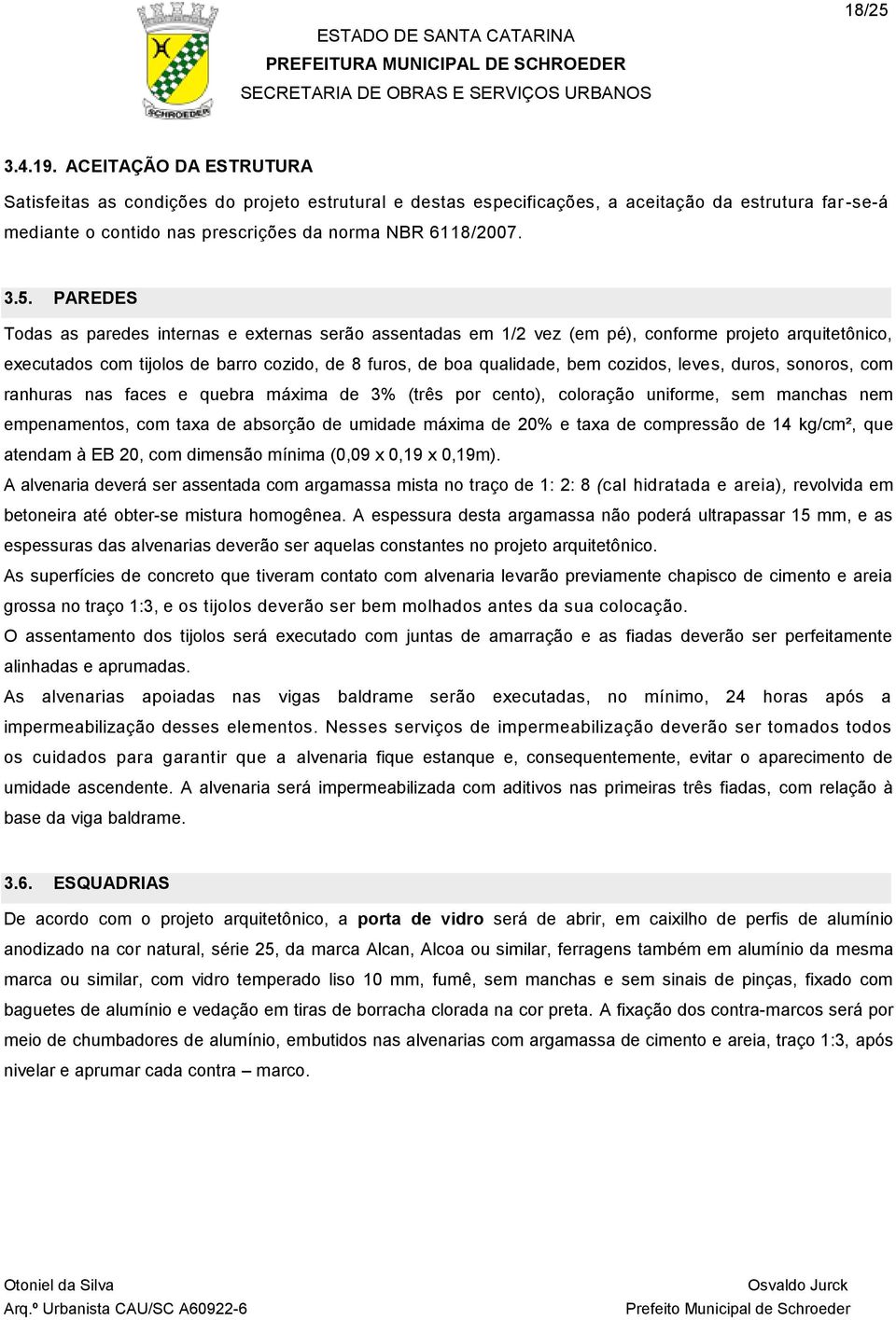 PAREDES Todas as paredes internas e externas serão assentadas em 1/2 vez (em pé), conforme projeto arquitetônico, executados com tijolos de barro cozido, de 8 furos, de boa qualidade, bem cozidos,