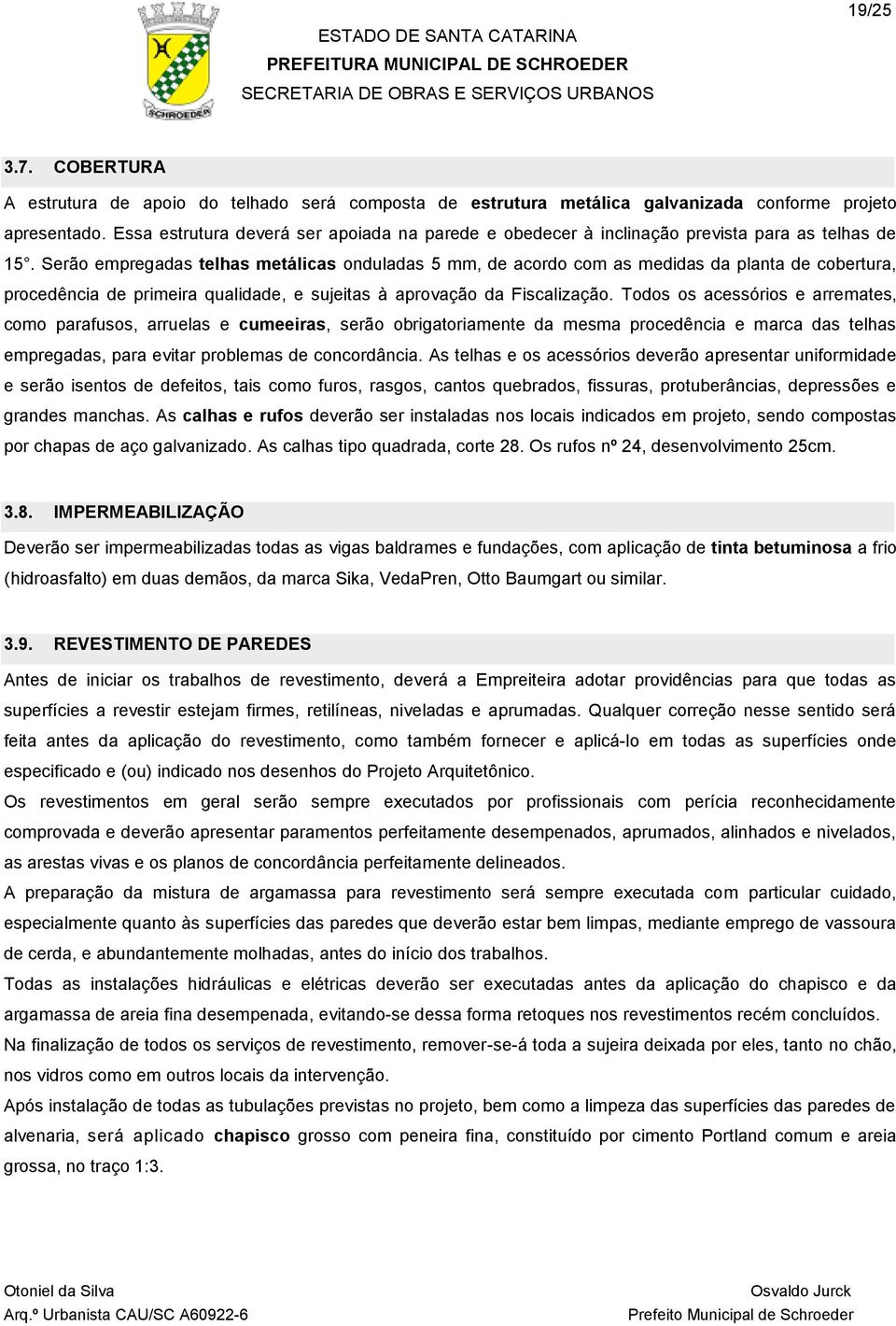 Serão empregadas telhas metálicas onduladas 5 mm, de acordo com as medidas da planta de cobertura, procedência de primeira qualidade, e sujeitas à aprovação da Fiscalização.