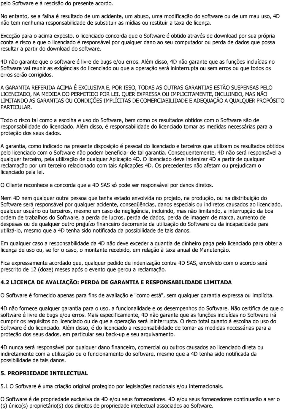 Exceção para o acima exposto, o licenciado concorda que o Software é obtido através de download por sua própria conta e risco e que o licenciado é responsável por qualquer dano ao seu computador ou