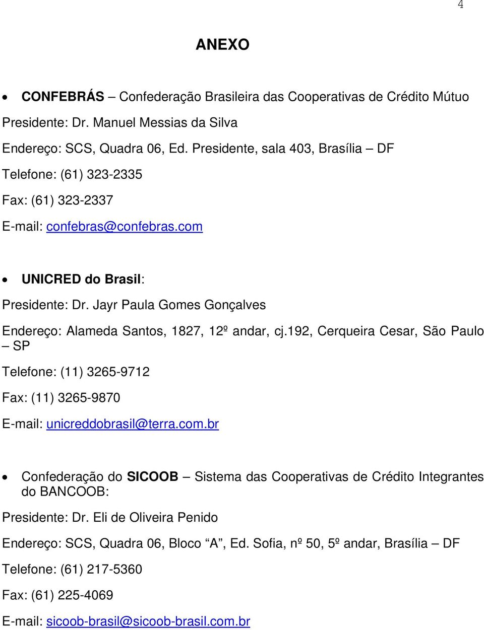 Jayr Paula Gomes Gonçalves Endereço: Alameda Santos, 1827, 12º andar, cj.192, Cerqueira Cesar, São Paulo SP Telefone: (11) 3265-9712 Fax: (11) 3265-9870 E-mail: unicreddobrasil@terra.com.