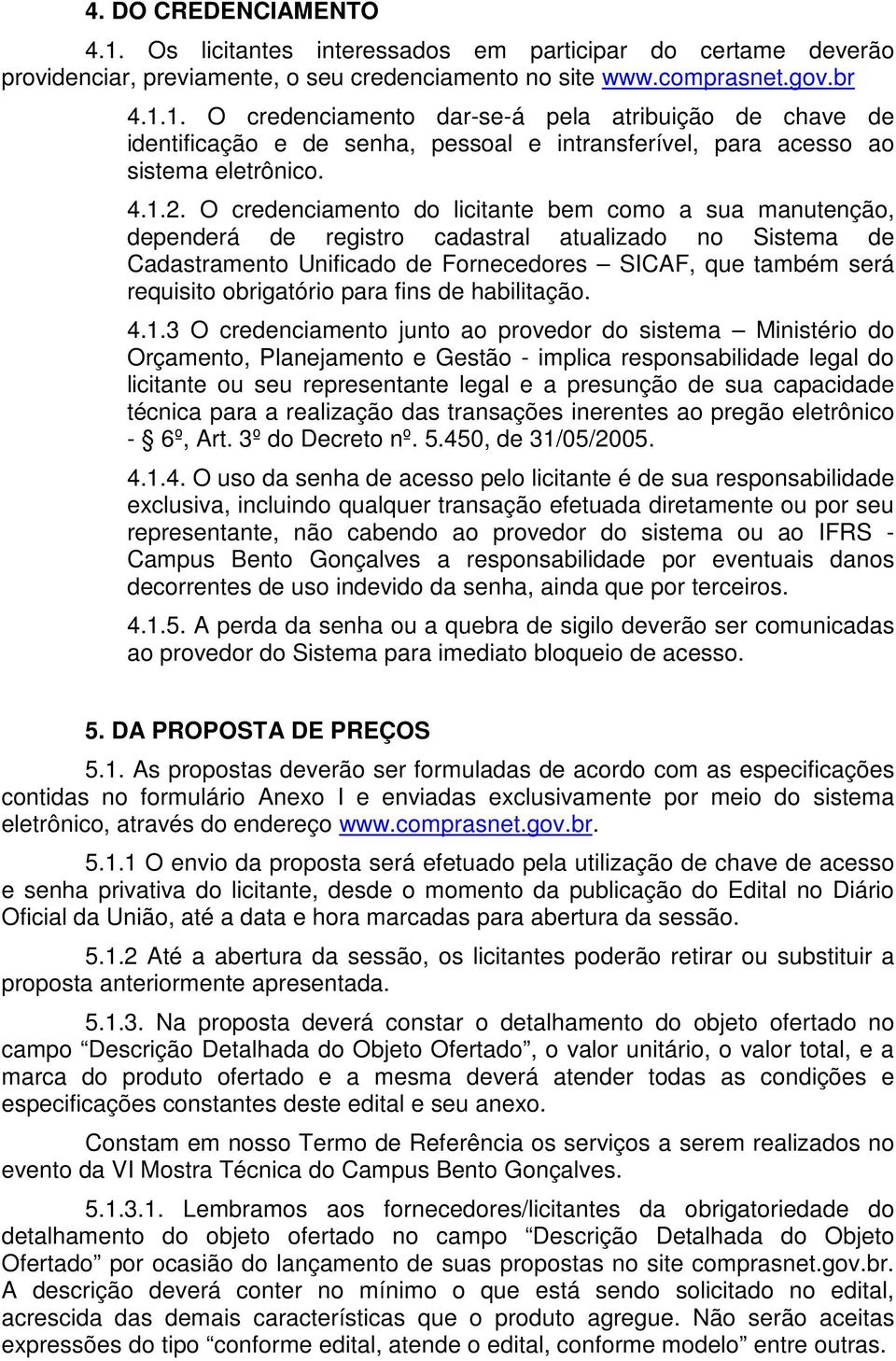 O credenciamento do licitante bem como a sua manutenção, dependerá de registro cadastral atualizado no Sistema de Cadastramento Unificado de Fornecedores SICAF, que também será requisito obrigatório